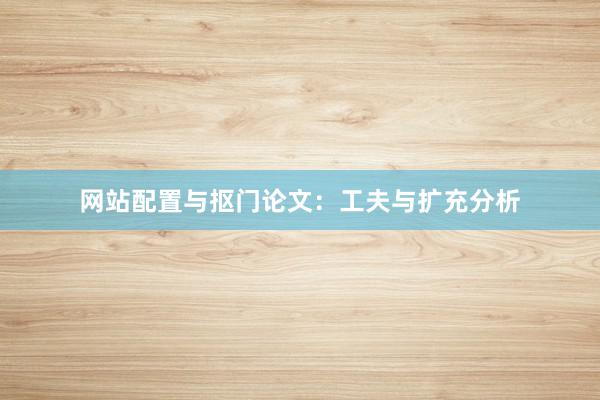 网站配置与抠门论文：工夫与扩充分析