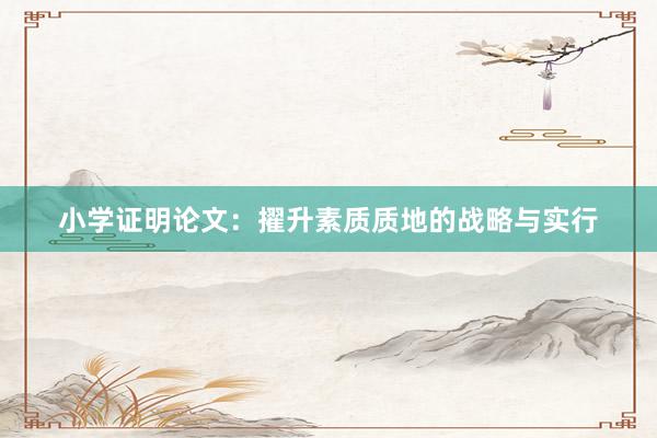 小学证明论文：擢升素质质地的战略与实行