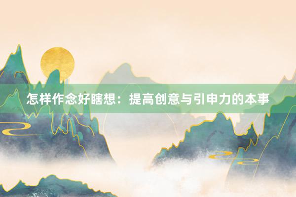 怎样作念好瞎想：提高创意与引申力的本事