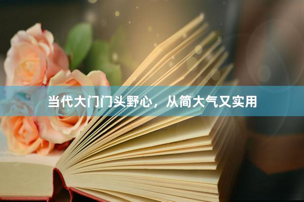 当代大门门头野心，从简大气又实用