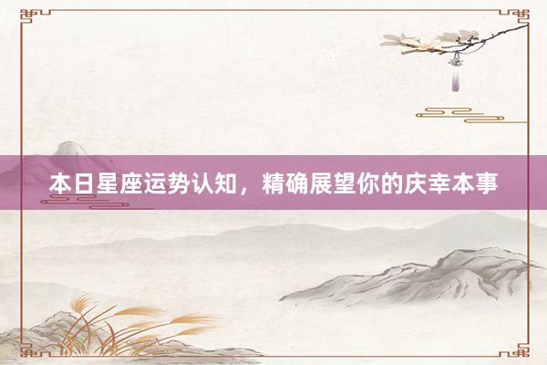 本日星座运势认知，精确展望你的庆幸本事
