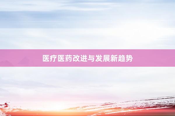 医疗医药改进与发展新趋势