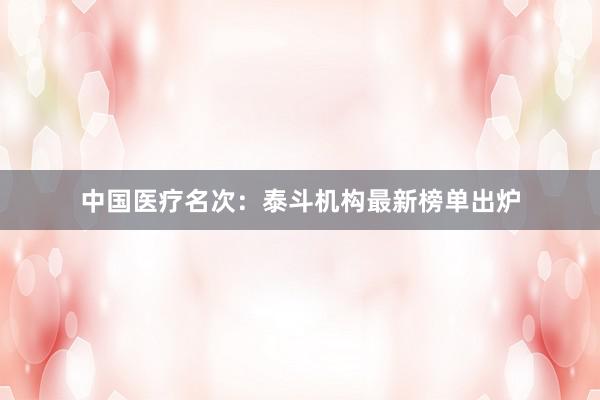 中国医疗名次：泰斗机构最新榜单出炉