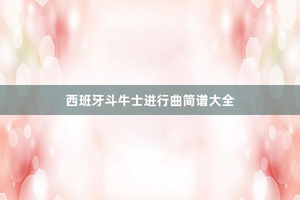 西班牙斗牛士进行曲简谱大全