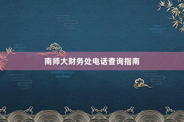南师大财务处电话查询指南