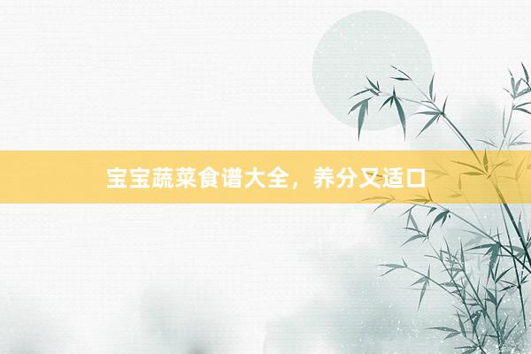 宝宝蔬菜食谱大全，养分又适口